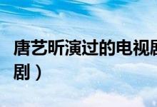 唐艺昕演过的电视剧角色（唐艺昕演过的电视剧）
