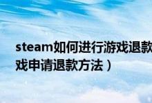 steam如何进行游戏退款（Steam游戏怎么退款 Steam游戏申请退款方法）
