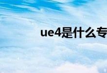 ue4是什么专业(ue4是什么)