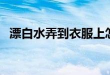 漂白水弄到衣服上怎么恢复原色（漂白水）
