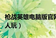 枪战英雄电脑版官网（枪战英雄电脑版好号没人玩）