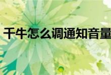 千牛怎么调通知音量（千牛提示音怎么修改）
