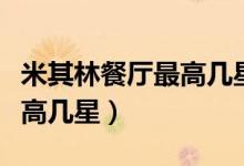 米其林餐厅最高几星卓越中心（米其林餐厅最高几星）