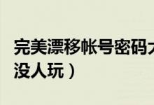 完美漂移帐号密码大全（完美漂移好号和密码没人玩）