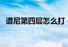 谱尼第四层怎么打（谱尼第四封印怎么打）