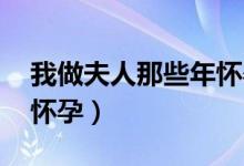 我做夫人那些年怀孕体质（我做夫人那些年 怀孕）