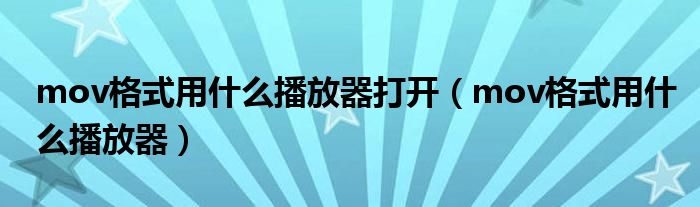 mov格式用什么播放器打开（mov格式用什么播放器）