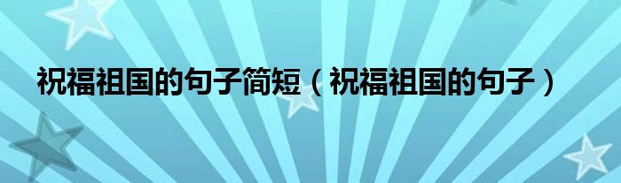 祝福祖国的句子简短（祝福祖国的句子）
