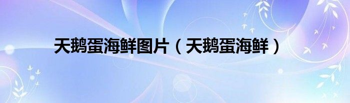 天鹅蛋海鲜图片（天鹅蛋海鲜）