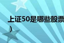 上证50是哪些股票（上证50指数是什么意思）