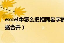 excel中怎么把相同名字的合并汇总（excel中相同名字的数据合并）