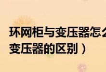 环网柜与变压器怎么接线（请问环网柜和箱式变压器的区别）