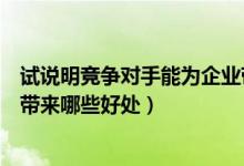 试说明竞争对手能为企业带来哪些好处（竞争对手能为企业带来哪些好处）