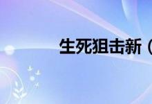 生死狙击新(4999生死狙击)