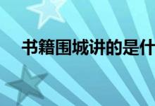 书籍围城讲的是什么（围城讲的是什么）