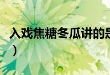 入戏焦糖冬瓜讲的是什么故事（入戏焦糖冬瓜）