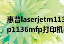 惠普laserjetm1136mfp打印机驱动下载（hp1136mfp打印机驱动）