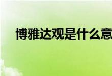 博雅达观是什么意思（博雅是什么意思）