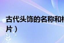 古代头饰的名称和样子（古代妃嫔等级头饰图片）