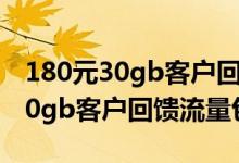180元30gb客户回馈流量包扣了钱（360元50gb客户回馈流量包）