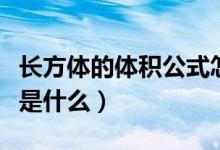 长方体的体积公式怎么算（长方体的体积公式是什么）