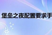 堡垒之夜配置要求手机(堡垒之夜配置要求)