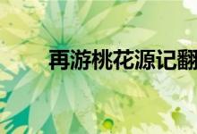 再游桃花源记翻译（再游桃花源记）