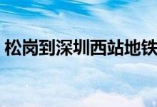 松岗到深圳西站地铁（松岗到深圳西火车站）