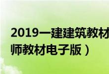2019一建建筑教材电子版（2019年一级建造师教材电子版）