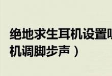 绝地求生耳机设置听脚步（win10绝地求生耳机调脚步声）