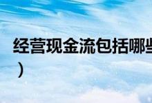 经营现金流包括哪些(经营现金流是什么意思)