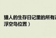 猎人的生存日记里的所有遗迹和boss（猎人的生存日记三个浮空岛位置）
