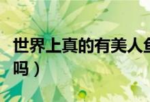 世界上真的有美人鱼吗（世界上真的有外星人吗）