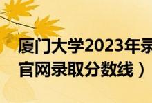 厦门大学2023年录取分数线河南（厦门大学官网录取分数线）