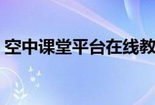 空中课堂平台在线教育平台(空中课堂平台)