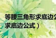 等腰三角形求底边公式已知面积（等腰三角形求底边公式）