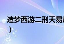 造梦西游二刑天易爆点（造梦西游2刑天爆率）