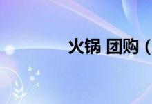 火锅 团购（成都火锅团购）