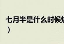 七月半是什么时候烧纸钱（七月半是什么时候）