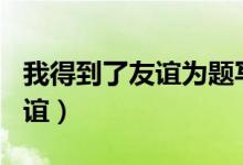 我得到了友谊为题写作文500字（我得到了友谊）