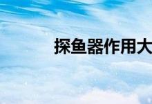 探鱼器作用大吗（探鱼器有用）