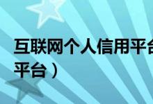 互联网个人信用平台有哪些（互联网个人信用平台）