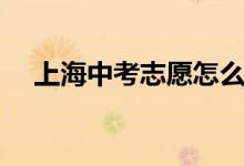 上海中考志愿怎么填（中考志愿怎么填）