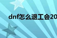 dnf怎么退工会2020（dnf怎么退工会）