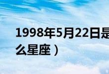 1998年5月22日是什么星座(5月22日是什么星座)
