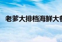 老爹大排档海鲜大餐菜谱（海鲜大餐菜谱）