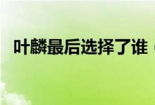 叶麟最后选择了谁（叶麟最后和谁在一起）
