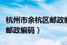 杭州市余杭区邮政编码是什么（杭州市余杭区邮政编码）