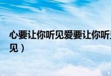 心要让你听见爱要让你听见歌词（心要让你听见爱要让你看见）
