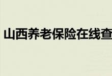 山西养老保险在线查询（山西养老保险官网）